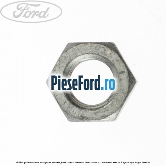 Piulita prindere brat stergator parbriz Ford Transit Connect 2013-2018 1.0 EcoBoost 100 cp B3GA, M2GA, M2GB benzina
