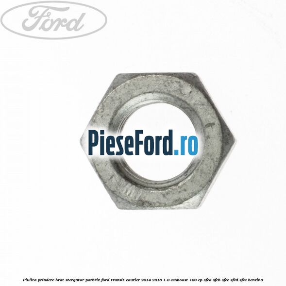 Piulita prindere brat stergator parbriz Ford Transit Courier 2014-2018 1.0 EcoBoost 100 cp Piulita prindere brat stergator parbriz Ford Transit Courier 2014-2018 1.0 EcoBoost 100 cp SFCA, SFCB, SFCC, SFCD, SFCE benzina