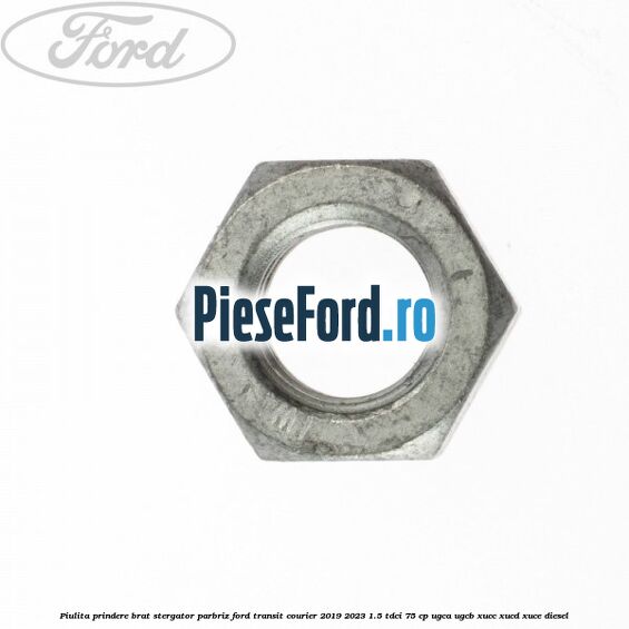 Piulita prindere brat stergator parbriz Ford Transit Courier 2019-2023 1.5 TDCi 75 cp UGCA, UGCB, XUCC, XUCD, XUCE diesel