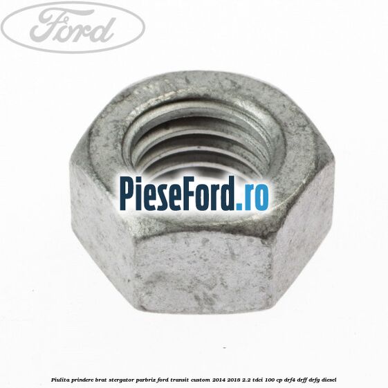 Piulita prindere brat stergator parbriz Ford Transit Custom 2014-2018 2.2 TDCi 100 cp DRF4, DRFF, DRFG diesel