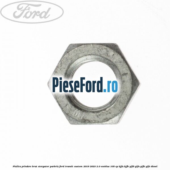 Piulita prindere brat stergator parbriz Ford Transit Custom 2019-2023 2.0 EcoBlue 105 cp BJFA, BJFB, YLF6, YLFA, YLFB, YLFS diesel