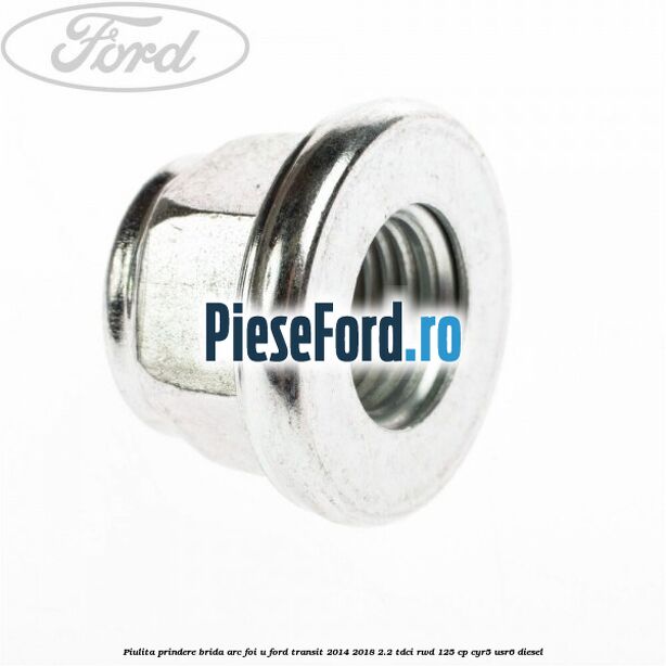 Piulita prindere brida arc foi U Ford Transit 2014-2018 2.2 TDCi RWD 125 cp CYR5, USR6 diesel