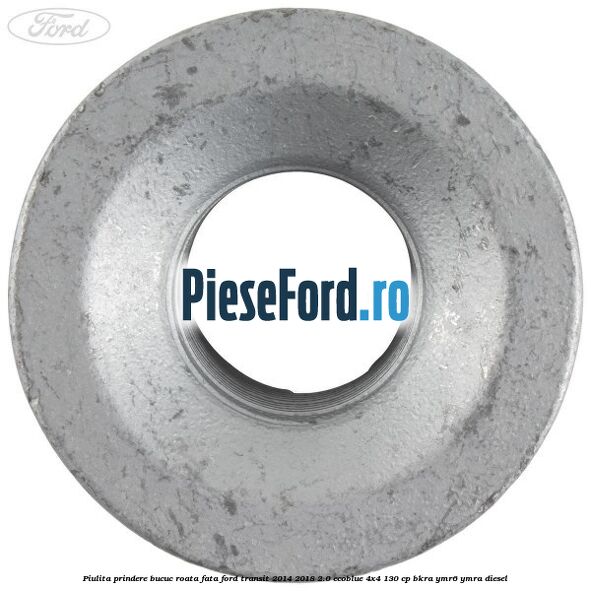Piulita prindere bucuc roata fata Ford Transit 2014-2018 2.0 EcoBlue 4x4 130 cp BKRA, YMR6, YMRA diesel