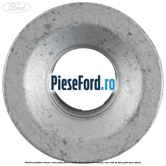 Piulita prindere bucuc roata fata Ford Transit 2014-2018 2.0 EcoBlue RWD 105 cp Piulita prindere bucuc roata fata Ford Transit 2014-2018 2.0 EcoBlue RWD 105 cp BJRA, YLR6, YLRA diesel