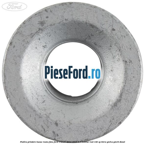 Piulita prindere bucuc roata fata Ford Transit 2014-2018 2.0 EcoBlue RWD 130 cp Piulita prindere bucuc roata fata Ford Transit 2014-2018 2.0 EcoBlue RWD 130 cp BKRA, YMHA, YMR6 diesel
