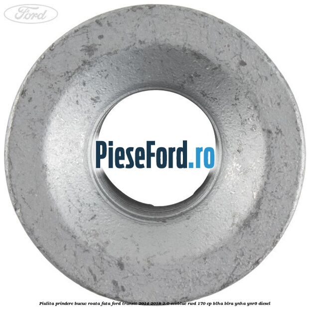 Piulita prindere bucuc roata fata Ford Transit 2014-2018 2.0 EcoBlue RWD 170 cp Piulita prindere bucuc roata fata Ford Transit 2014-2018 2.0 EcoBlue RWD 170 cp BLHA, BLRA, YNHA, YNR6 diesel