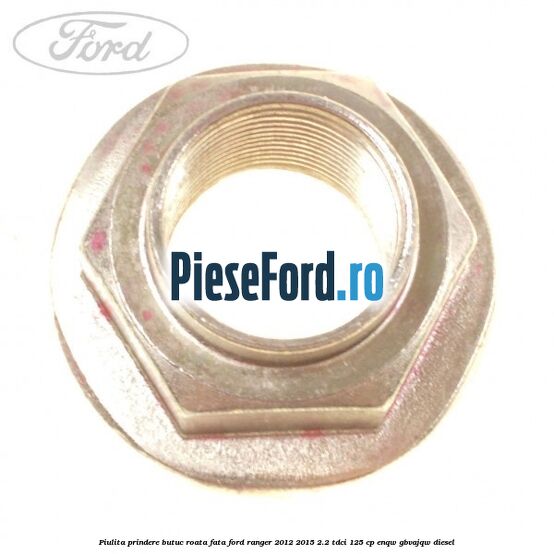 Piulita prindere butuc roata fata Ford Ranger 2012-2015 2.2 TDCi 125 cp Piulita prindere butuc roata fata Ford Ranger 2012-2015 2.2 TDCi 125 cp ENQW, GBVAJQW diesel