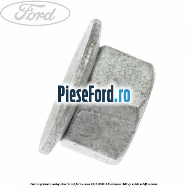 Piulita prindere cablaj electric M6 Ford C-Max 2016-2020 1.5 EcoBoost 150 cp M8DB, M8DF benzina