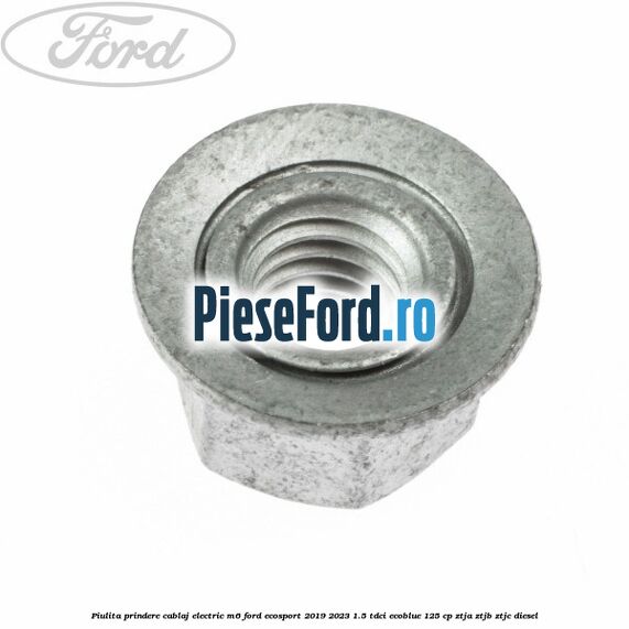 Piulita prindere cablaj electric M6 Ford EcoSport 2019-2023 1.5 TDCi EcoBlue 125 cp Piulita prindere cablaj electric M6 Ford EcoSport 2019-2023 1.5 TDCi EcoBlue 125 cp ZTJA, ZTJB, ZTJC diesel