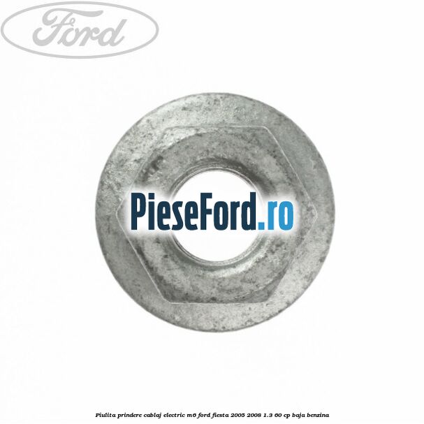 Piulita prindere cablaj electric M6 Ford Fiesta 2005-2008 1.3 60 cp BAJA benzina