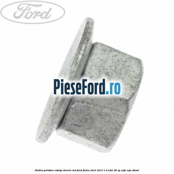 Piulita prindere cablaj electric M6 Ford Fiesta 2013-2017 1.5 TDCi 95 cp XVJB, XVJC diesel