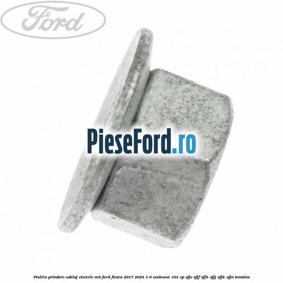 Piulita prindere cablaj electric M6 Ford Fiesta 2017-2023 1.0 EcoBoost 101 cp SFJE, SFJF, SFJH, SFJJ, SFJK, SFJN benzina