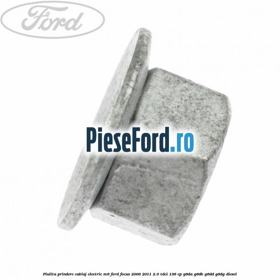 Piulita prindere cablaj electric M6 Ford Focus 2008-2011 2.0 TDCi 136 cp G6DA, G6DB, G6DD, G6DG diesel