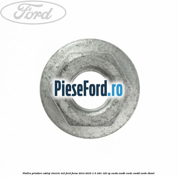 Piulita prindere cablaj electric M6 Ford Focus 2014-2018 1.5 TDCi 120 cp XWDA, XWDB, XWDC, XWDD, XWDE diesel