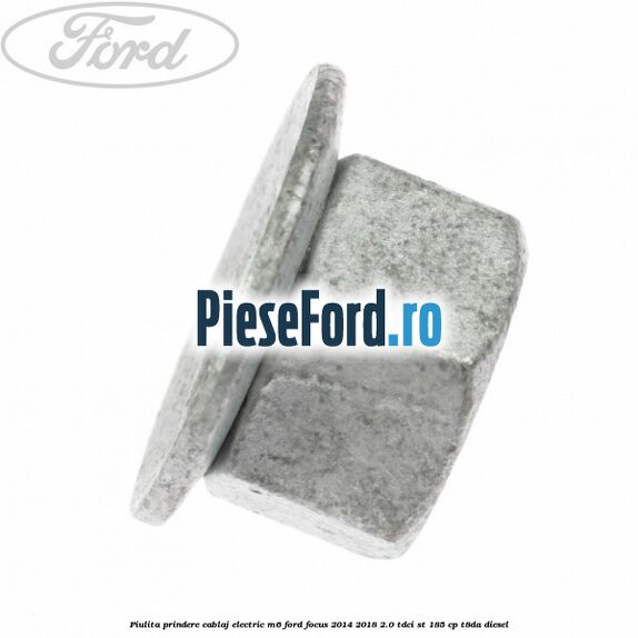 Piulita prindere cablaj electric M6 Ford Focus 2014-2018 2.0 TDCi ST 185 cp T8DA diesel