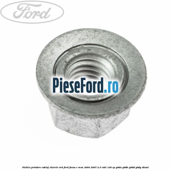 Piulita prindere cablaj electric M6 Ford Focus C-Max 2003-2007 2.0 TDCi 136 cp G6DA, G6DB, G6DD, G6DG diesel