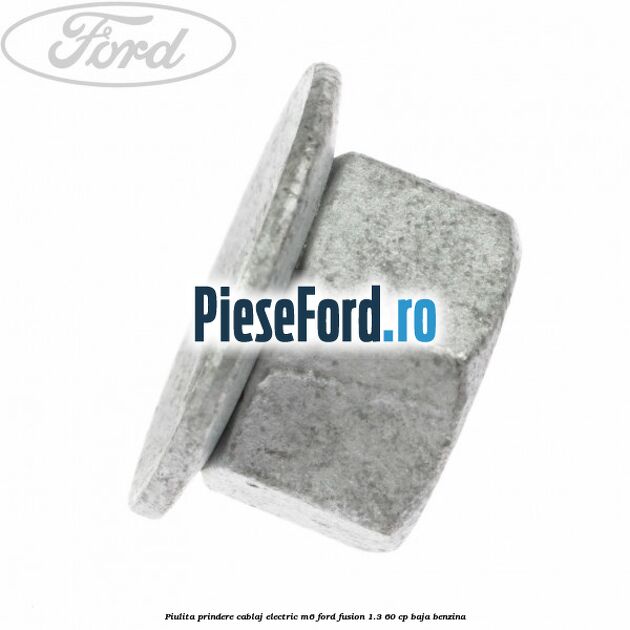 Piulita prindere cablaj electric M6 Ford Fusion 1.3 60 cp BAJA benzina