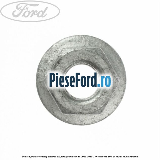 Piulita prindere cablaj electric M6 Ford Grand C-Max 2011-2015 1.0 EcoBoost 100 cp Piulita prindere cablaj electric M6 Ford Grand C-Max 2011-2015 1.0 EcoBoost 100 cp M2DA, M2DC benzina