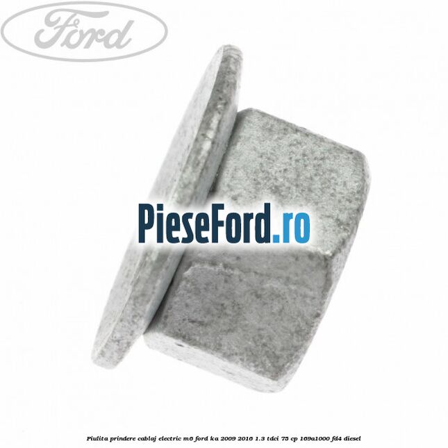 Piulita prindere cablaj electric M6 Ford Ka 2009-2016 1.3 TDCi 75 cp 169A1000, FD4 diesel