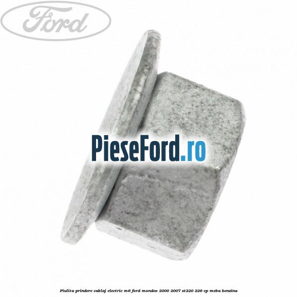 Piulita prindere cablaj electric M6 Ford Mondeo 2000-2007 ST220 226 cp Piulita prindere cablaj electric M6 Ford Mondeo 2000-2007 ST220 226 cp MEBA benzina