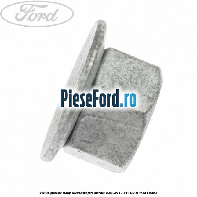 Piulita prindere cablaj electric M6 Ford Mondeo 2008-2014 1.6 Ti 110 cp RHBA benzina