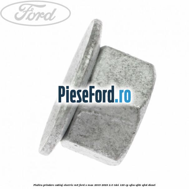 Piulita prindere cablaj electric M6 Ford S-Max 2015-2023 2.0 TDCi 120 cp UFCA, UFCB, UFCD diesel