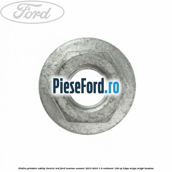 Piulita prindere cablaj electric M6 Ford Tourneo Connect 2013-2018 1.0 EcoBoost 100 cp Piulita prindere cablaj electric M6 Ford Tourneo Connect 2013-2018 1.0 EcoBoost 100 cp B3GA, M2GA, M2GB benzina