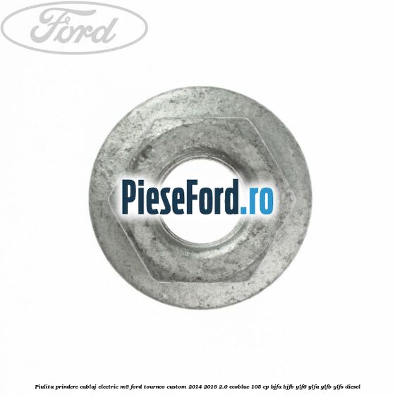 Piulita prindere cablaj electric M6 Ford Tourneo Custom 2014-2018 2.0 EcoBlue 105 cp BJFA, BJFB, YLF6, YLFA, YLFB, YLFS diesel