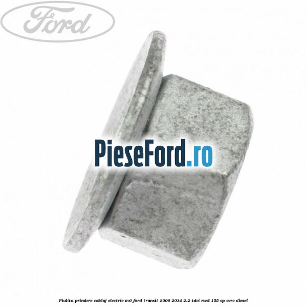Piulita prindere cablaj electric M6 Ford Transit 2006-2014 2.2 TDCi RWD 155 cp Piulita prindere cablaj electric M6 Ford Transit 2006-2014 2.2 TDCi RWD 155 cp CVRC diesel