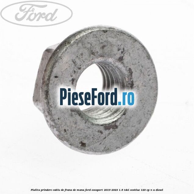 Piulita prindere cablu de frana de mana Ford EcoSport 2019-2023 1.5 TDCi EcoBlue 120 cp n/a diesel