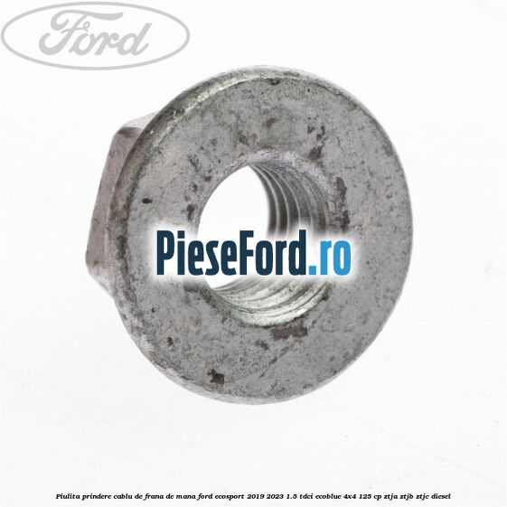 Piulita prindere cablu de frana de mana Ford EcoSport 2019-2023 1.5 TDCi EcoBlue 4x4 125 cp ZTJA, ZTJB, ZTJC diesel