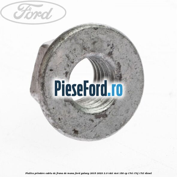 Piulita prindere cablu de frana de mana Ford Galaxy 2015-2023 2.0 TDCi 4x4 150 cp T7CI, T7CJ, T7CL diesel