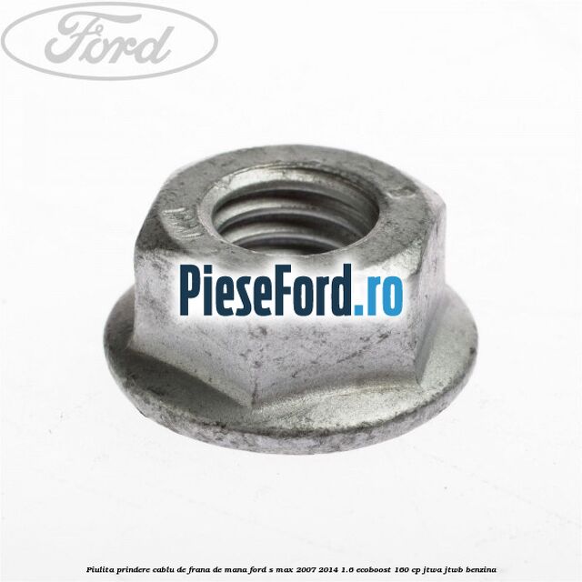 Piulita prindere cablu de frana de mana Ford S-Max 2007-2014 1.6 EcoBoost 160 cp JTWA, JTWB benzina