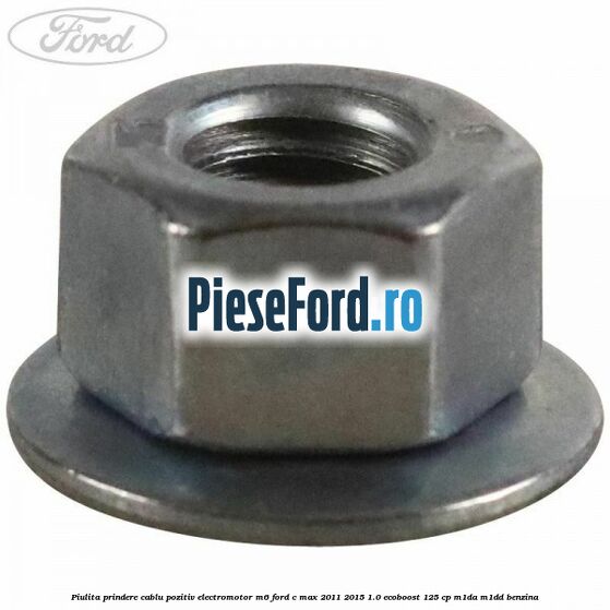 Piulita prindere cablu pozitiv electromotor M6 Ford C-Max 2011-2015 1.0 EcoBoost 125 cp M1DA, M1DD benzina