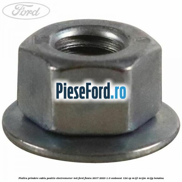 Piulita prindere cablu pozitiv electromotor M6 Ford Fiesta 2017-2023 1.0 EcoBoost 124 cp M1JL, M1JM, M1JP benzina