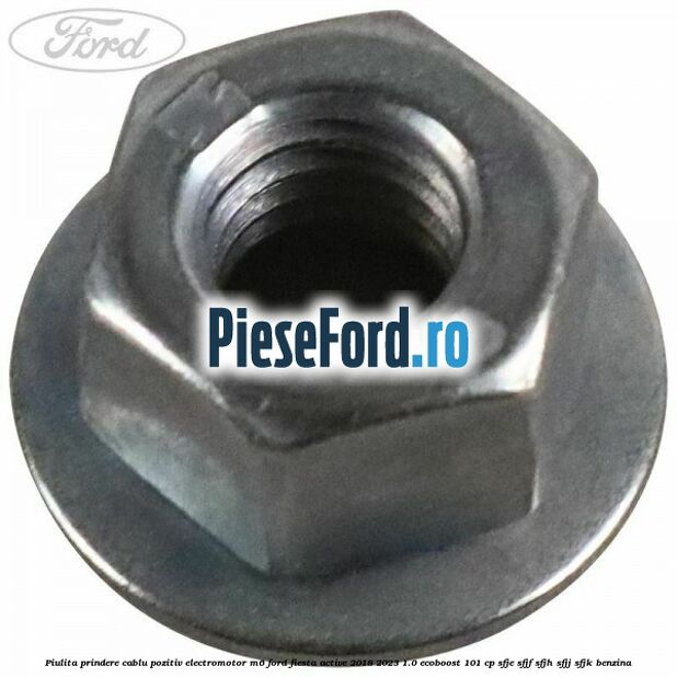 Piulita prindere cablu pozitiv electromotor M6 Ford Fiesta Active 2018-2023 1.0 EcoBoost 101 cp SFJE, SFJF, SFJH, SFJJ, SFJK benzina