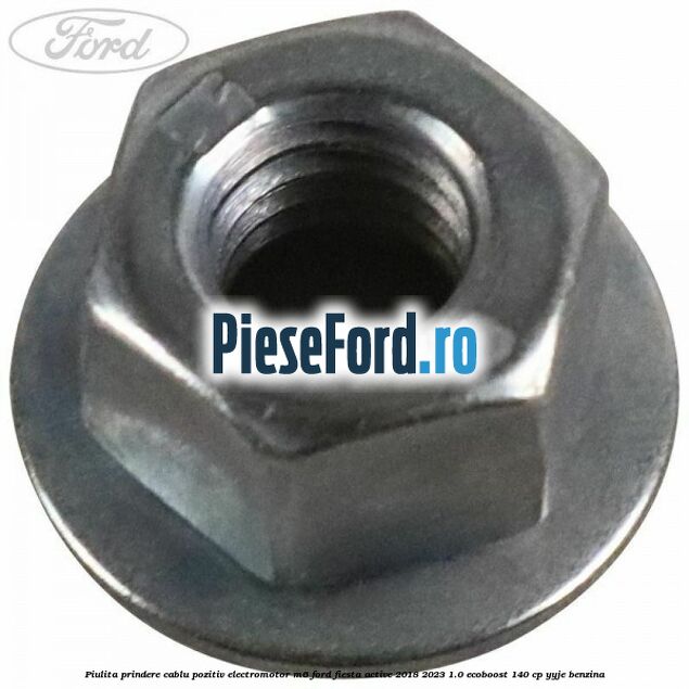 Piulita prindere cablu pozitiv electromotor M6 Ford Fiesta Active 2018-2023 1.0 EcoBoost 140 cp YYJE benzina