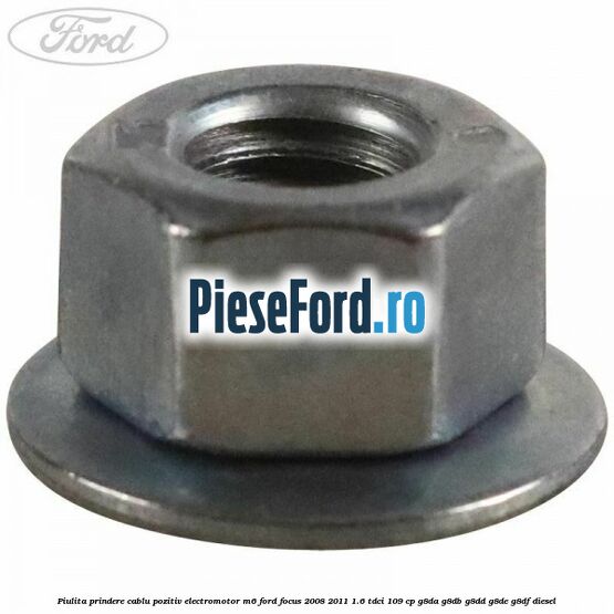 Piulita prindere cablu pozitiv electromotor M6 Ford Focus 2008-2011 1.6 TDCi 109 cp G8DA, G8DB, G8DD, G8DE, G8DF diesel