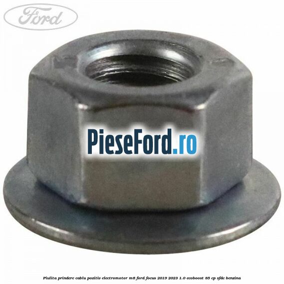 Piulita prindere cablu pozitiv electromotor M6 Ford Focus 2019-2023 1.0 EcoBoost 85 cp SFDC benzina