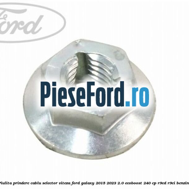 Piulita prindere cablu selector viteza Ford Galaxy 2015-2023 2.0 EcoBoost 240 cp Piulita prindere cablu selector viteza Ford Galaxy 2015-2023 2.0 EcoBoost 240 cp R9CD, R9CI benzina
