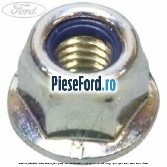 Piulita prindere cadru scaun fata Ford Tourneo Courier 2014-2018 1.5 TDCi 75 cp UGCA, UGCB, XUCC, XUCD, XUCE diesel
