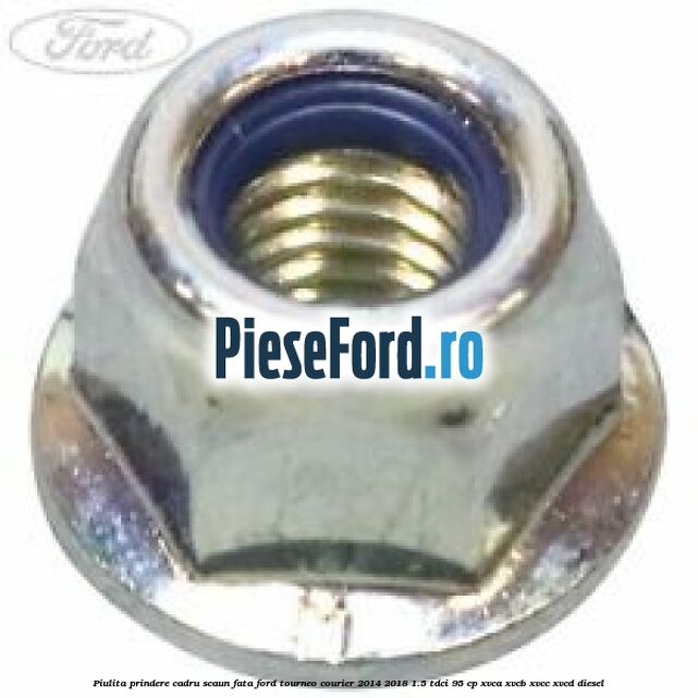 Piulita prindere cadru scaun fata Ford Tourneo Courier 2014-2018 1.5 TDCi 95 cp XVCA, XVCB, XVCC, XVCD diesel