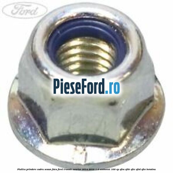 Piulita prindere cadru scaun fata Ford Transit Courier 2014-2018 1.0 EcoBoost 100 cp SFCA, SFCB, SFCC, SFCD, SFCE benzina