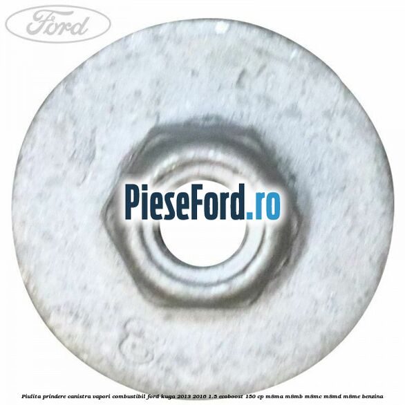 Piulita prindere canistra vapori combustibil Ford Kuga 2013-2016 1.5 EcoBoost 150 cp Piulita prindere canistra vapori combustibil Ford Kuga 2013-2016 1.5 EcoBoost 150 cp M8MA, M8MB, M8MC, M8MD, M8ME benzina