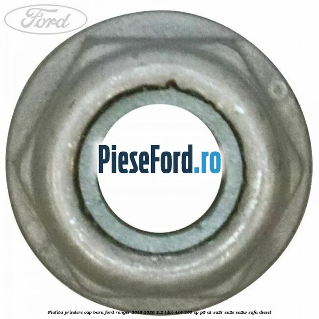 Piulita prindere cap bara Ford Ranger 2016-2020 3.2 TDCi 4x4 200 cp Piulita prindere cap bara Ford Ranger 2016-2020 3.2 TDCi 4x4 200 cp P5-AT, SA2R, SA2S, SA2W, SAFA diesel