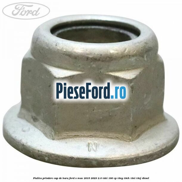 Piulita prindere cap de bara Ford S-Max 2015-2023 2.0 TDCi 180 cp Piulita prindere cap de bara Ford S-Max 2015-2023 2.0 TDCi 180 cp T8CG, T8CH, T8CI, T8CJ diesel