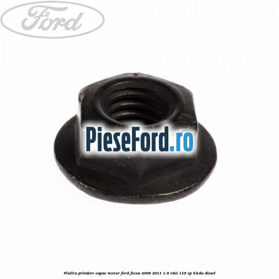 Piulita prindere capac motor Ford Focus 2008-2011 1.8 TDCi 115 cp KKDA diesel