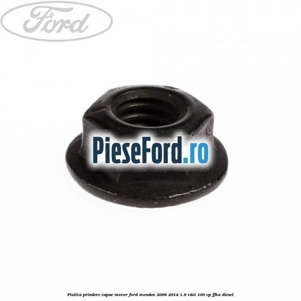 Piulita prindere capac motor Ford Mondeo 2008-2014 1.8 TDCi 100 cp Piulita prindere capac motor Ford Mondeo 2008-2014 1.8 TDCi 100 cp FFBA diesel