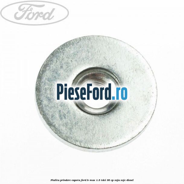 Piulita prindere capota Ford B-Max 1.5 TDCi 95 cp XVJA, XVJC diesel