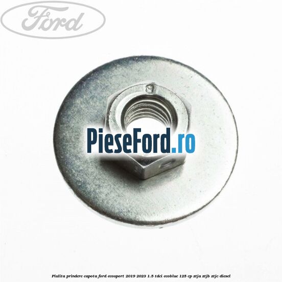 Piulita prindere capota Ford EcoSport 2019-2023 1.5 TDCi EcoBlue 125 cp ZTJA, ZTJB, ZTJC diesel